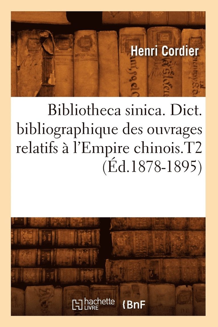 Bibliotheca Sinica. Dict. Bibliographique Des Ouvrages Relatifs  l'Empire Chinois.T2 (d.1878-1895) 1