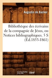 bokomslag Bibliothque Des crivains de la Compagnie de Jsus, Ou Notices Bibliographiques. 5 S (d.1853-1861)
