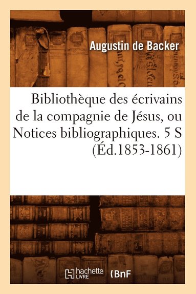 bokomslag Bibliothèque Des Écrivains de la Compagnie de Jésus, Ou Notices Bibliographiques. 5 S (Éd.1853-1861)
