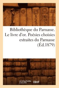 bokomslag Bibliotheque Du Parnasse. Le Livre d'Or. Poesies Choisies Extraites Du Parnasse (Ed.1879)