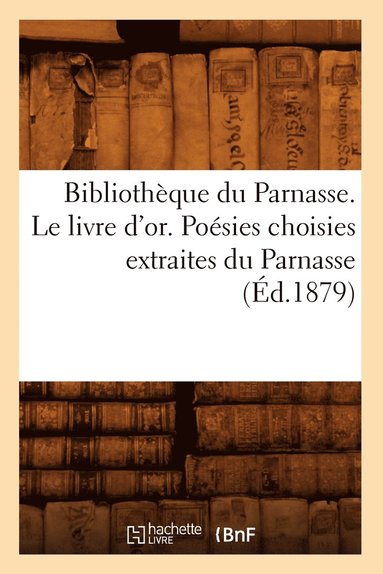 bokomslag Bibliotheque Du Parnasse. Le Livre d'Or. Poesies Choisies Extraites Du Parnasse (Ed.1879)