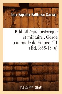 bokomslag Bibliotheque Historique Et Militaire: Garde Nationale de France. T1 (Ed.1835-1846)