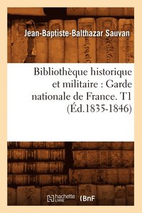 bokomslag Bibliothèque Historique Et Militaire: Garde Nationale de France. T1 (Éd.1835-1846)