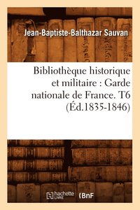 bokomslag Bibliotheque Historique Et Militaire: Garde Nationale de France. T6 (Ed.1835-1846)