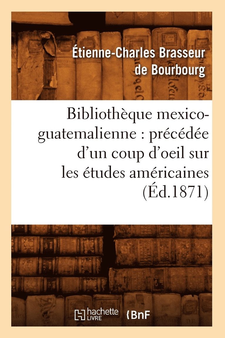 Étienne-Charles Brasseur de Bourbourg, BRASSEUR DE BOURBOURG E C - Bibliothèque Mexico-Guatemalienne: Précédée d'Un Coup d'Oeil Sur Les Études Américaines (Éd.1871), Häftad