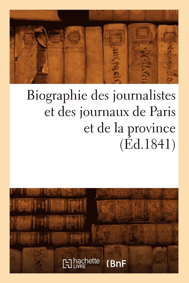 Biographie Des Journalistes Et Des Journaux de Paris Et de la Province (Ed.1841) 1