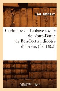 bokomslag Cartulaire de l'Abbaye Royale de Notre-Dame de Bon-Port Au Diocèse d'Evreux (Éd.1862)