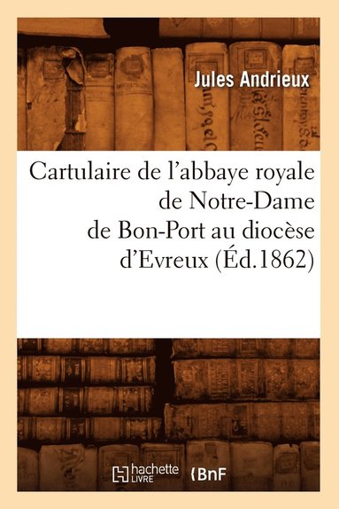 bokomslag Cartulaire de l'Abbaye Royale de Notre-Dame de Bon-Port Au Diocèse d'Evreux (Éd.1862)
