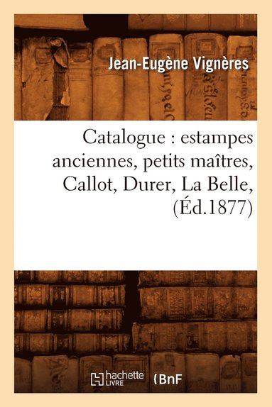 Jean-Eugène Vignères - Catalogue: Estampes Anciennes, Petits Maîtres, Callot, Durer, La Belle, (Éd.1877), Häftad
