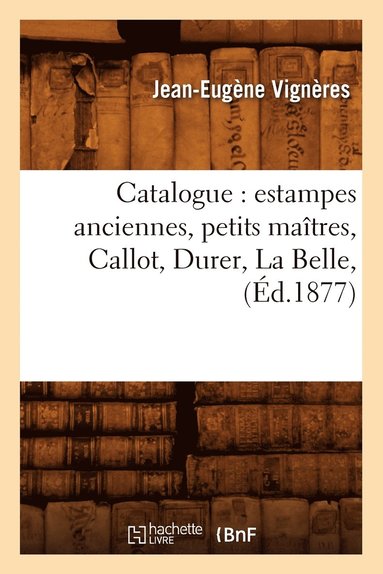 bokomslag Catalogue: Estampes Anciennes, Petits Matres, Callot, Durer, La Belle, (d.1877)