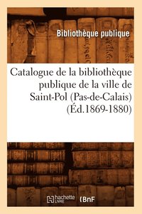 bokomslag Catalogue de la Bibliotheque Publique de la Ville de Saint-Pol (Pas-De-Calais) (Ed.1869-1880)
