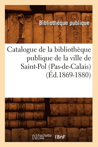 bokomslag Catalogue de la Bibliothèque Publique de la Ville de Saint-Pol (Pas-De-Calais) (Éd.1869-1880)