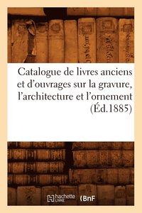 bokomslag Catalogue de Livres Anciens Et d'Ouvrages Sur La Gravure, l'Architecture Et l'Ornement (Éd.1885)