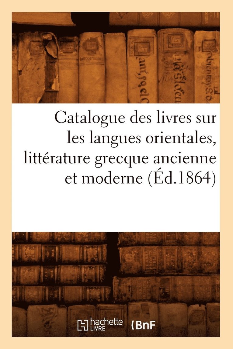 Catalogue Des Livres Sur Les Langues Orientales, Litterature Grecque Ancienne Et Moderne (Ed.1864) 1