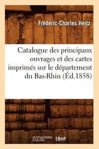bokomslag Catalogue Des Principaux Ouvrages Et Des Cartes Imprims Sur Le Dpartement Du Bas-Rhin, (d.1858)