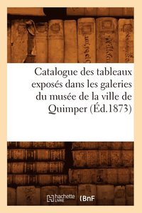 bokomslag Catalogue Des Tableaux Exposés Dans Les Galeries Du Musée de la Ville de Quimper (Éd.1873)