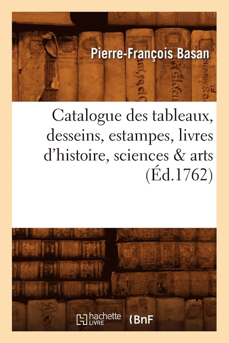 Catalogue Des Tableaux, Desseins, Estampes, Livres d'Histoire, Sciences & Arts (d.1762) 1