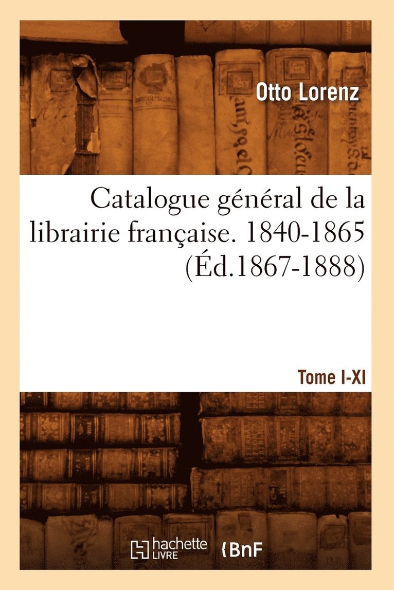 Catalogue Gnral de la Librairie Franaise. Tome I. 1840-1865, A-C (d.1867-1888) 1