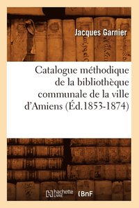 bokomslag Catalogue Méthodique de la Bibliothèque Communale de la Ville d'Amiens (Éd.1853-1874)