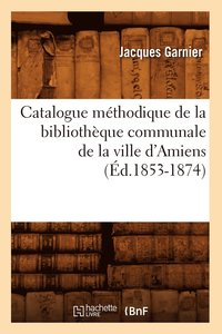 bokomslag Catalogue Méthodique de la Bibliothèque Communale de la Ville d'Amiens (Éd.1853-1874)