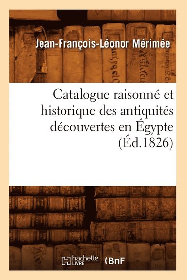 bokomslag Catalogue Raisonné Et Historique Des Antiquités Découvertes En Égypte (Éd.1826)
