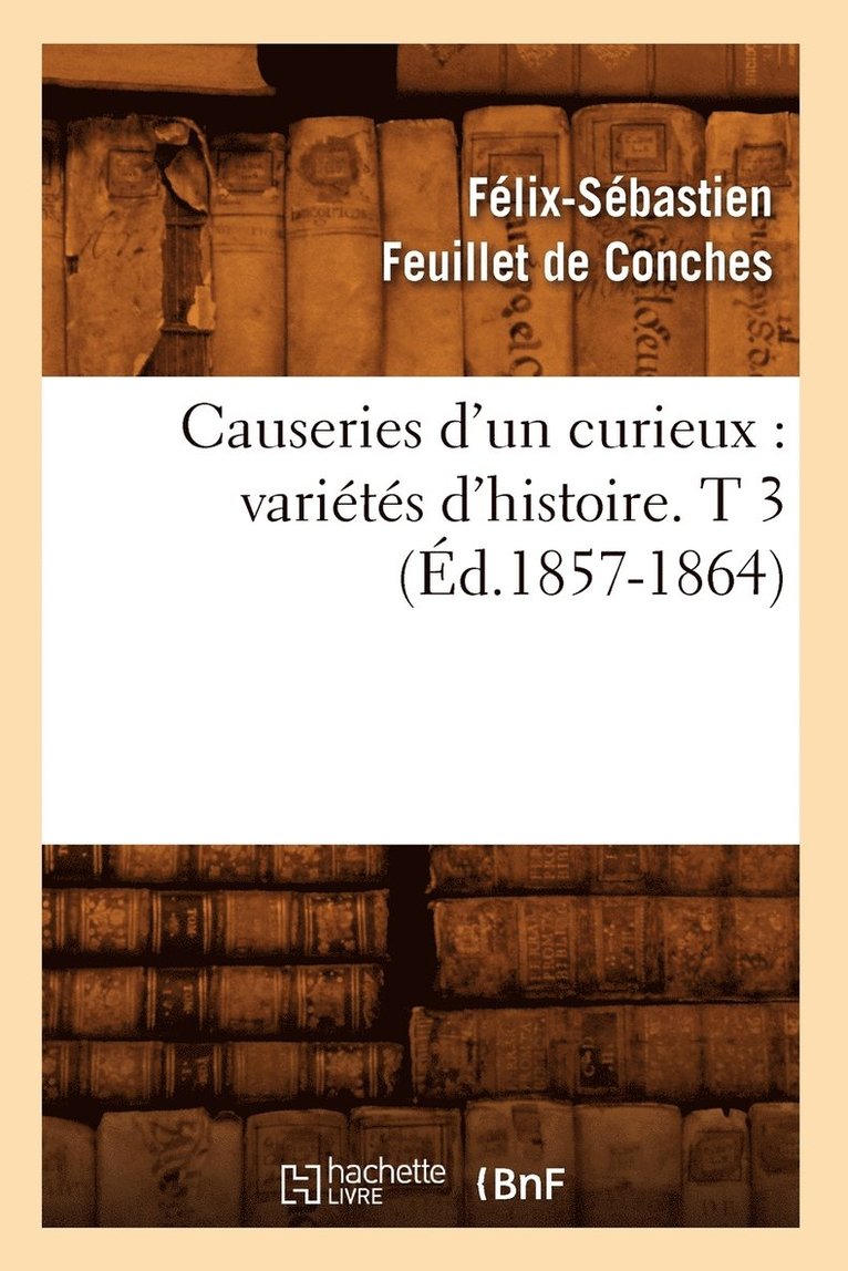 Causeries d'Un Curieux: Varits d'Histoire. T 3 (d.1857-1864) 1