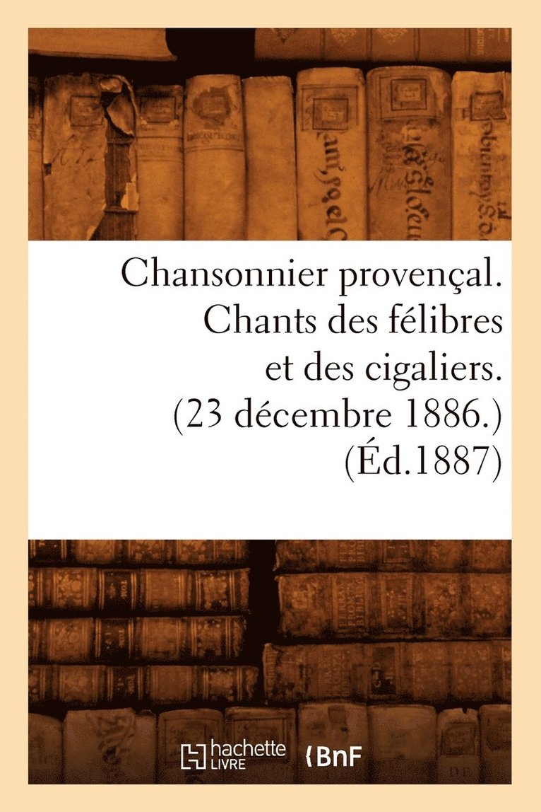 Chansonnier Provencal. Chants Des Felibres Et Des Cigaliers. (23 Decembre 1886.) (Ed.1887) 1