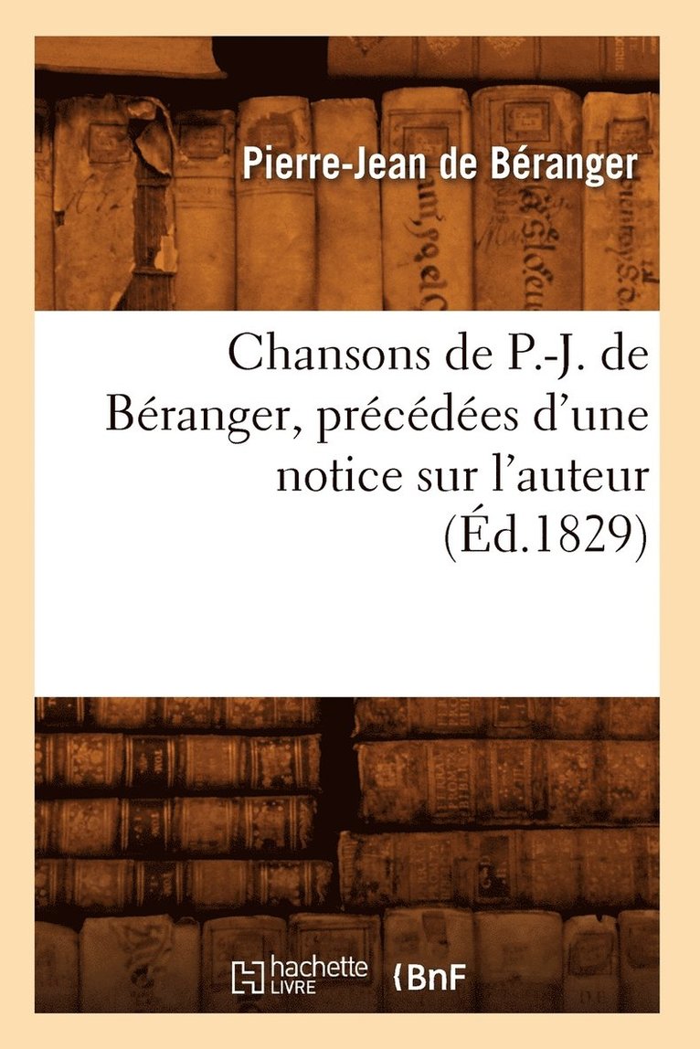 Chansons de P.-J. de Béranger, Précédées d'Une Notice Sur l'Auteur (Éd.1829)