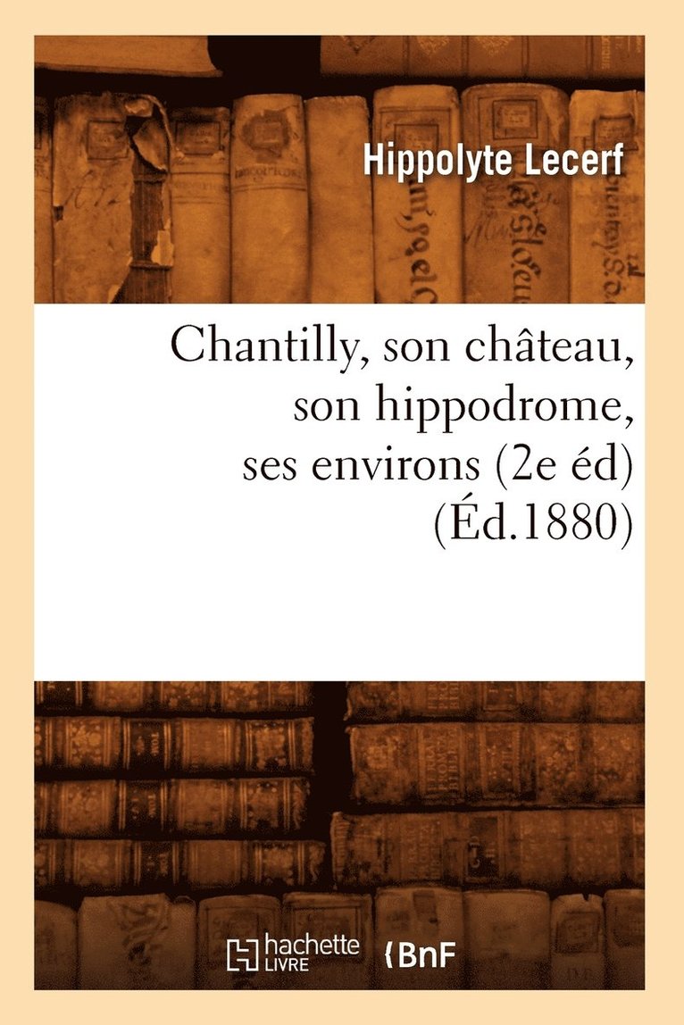 Chantilly, Son Chateau, Son Hippodrome, Ses Environs (2e Ed) (Ed.1880) 1