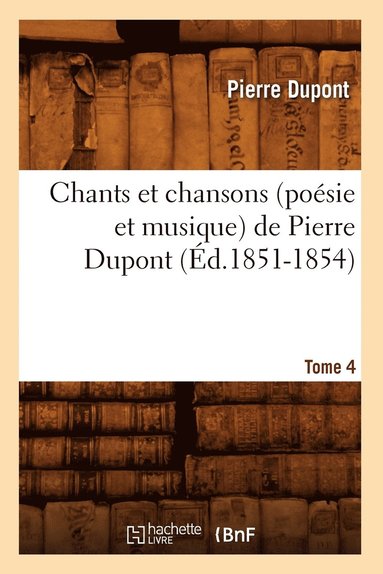 bokomslag Chants Et Chansons (Posie Et Musique) de Pierre Dupont. Tome 4 (d.1851-1854)