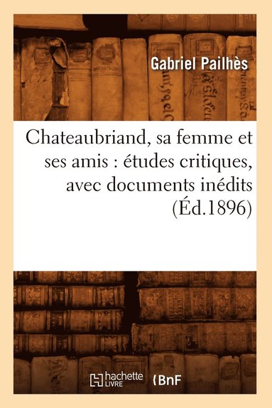 bokomslag Chateaubriand, Sa Femme Et Ses Amis: tudes Critiques, Avec Documents Indits (d.1896)