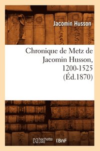 bokomslag Chronique de Metz de Jacomin Husson, 1200-1525 (Éd.1870)