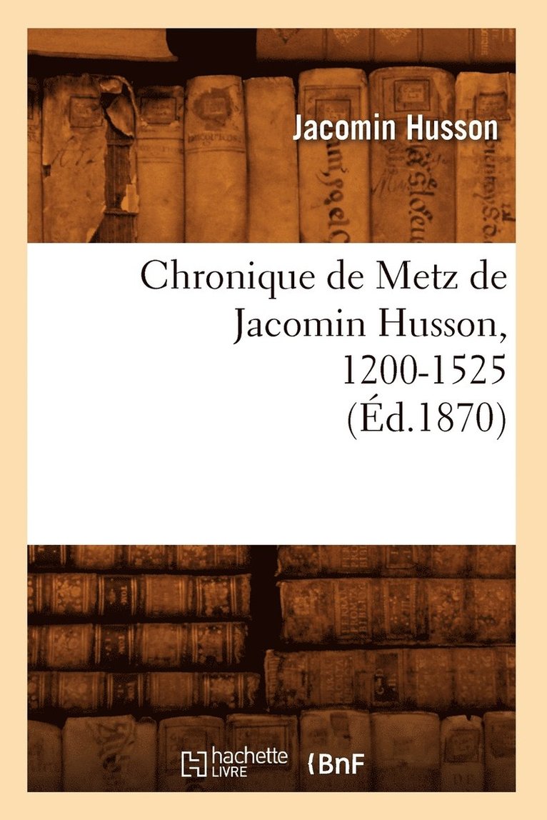 Chronique de Metz de Jacomin Husson, 1200-1525 (Ed.1870) 1