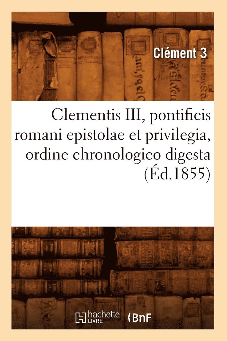 Clementis III, Pontificis Romani Epistolae Et Privilegia, Ordine Chronologico Digesta (Ed.1855) 1