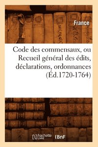 bokomslag Code Des Commensaux, Ou Recueil Général Des Édits, Déclarations, Ordonnances (Éd.1720-1764)