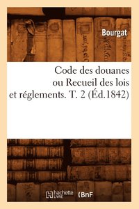 bokomslag Code Des Douanes Ou Recueil Des Lois Et Rglements. T. 2 (d.1842)