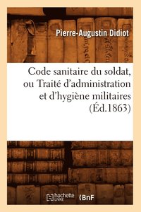 bokomslag Code Sanitaire Du Soldat, Ou Trait d'Administration Et d'Hygine Militaires (d.1863)