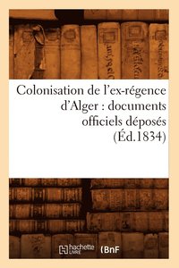 bokomslag Colonisation de l'Ex-Regence d'Alger: Documents Officiels Deposes (Ed.1834)