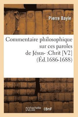 Commentaire Philosophique Sur Ces Paroles de Jsus-: Chrit [V2] (d.1686-1688) 1