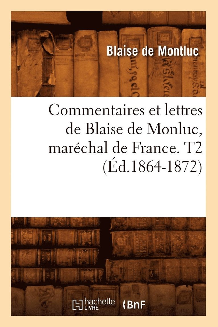 Commentaires Et Lettres de Blaise de Monluc, Marchal de France. T2 (d.1864-1872) 1