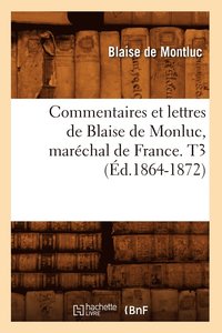 bokomslag Commentaires Et Lettres de Blaise de Monluc, Marchal de France. T3 (d.1864-1872)