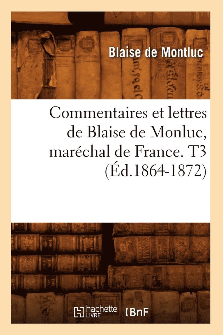 Commentaires Et Lettres de Blaise de Monluc, Marchal de France. T3 (d.1864-1872) 1