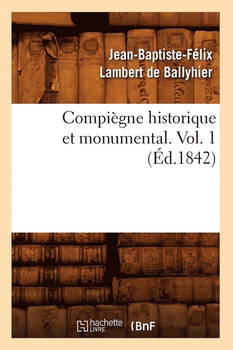 Compigne Historique Et Monumental. Vol. 1 (d.1842) 1