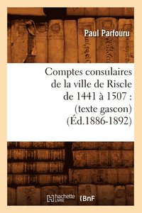 bokomslag Comptes Consulaires de la Ville de Riscle de 1441 À 1507: (Texte Gascon) (Éd.1886-1892)
