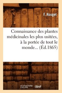 bokomslag Connaissance Des Plantes Medicinales Les Plus Usitees, A La Portee de Tout Le Monde (Ed.1865)