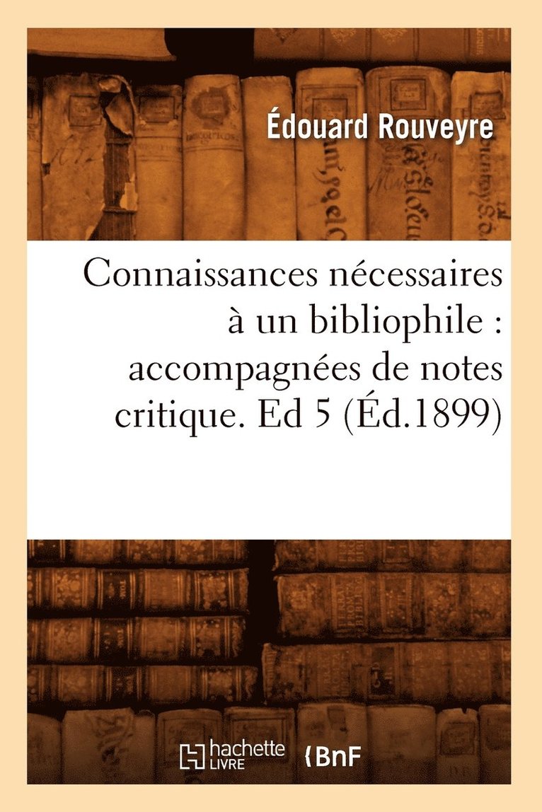 Connaissances Ncessaires  Un Bibliophile: Accompagnes de Notes Critique. Ed 5 (d.1899) 1