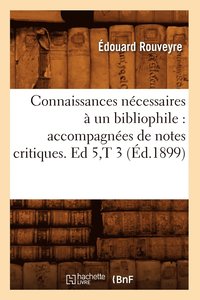 bokomslag Connaissances Ncessaires  Un Bibliophile: Accompagnes de Notes Critiques. Ed 5, T 3 (d.1899)