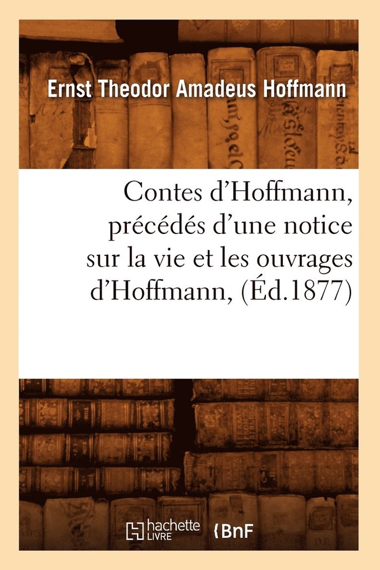 E T a Hoffmann, E. T. a. Hoffmann, HOFFMANN E T A, Hoffmann E T A - Contes d'Hoffmann, Précédés d'Une Notice Sur La Vie Et Les Ouvrages d'Hoffmann, (Éd.1877), Häftad