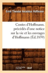 bokomslag Contes d'Hoffmann. Precedes d'Une Notice Sur La Vie Et Les Ouvrages d'Hoffmann (Ed.1859)