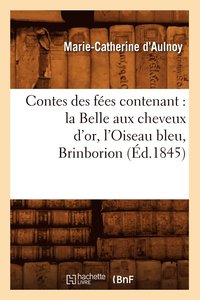 bokomslag Contes Des Fes Contenant: La Belle Aux Cheveux d'Or, l'Oiseau Bleu, Brinborion (d.1845)